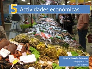 Actividades económicas
Beatriz Hervella Baturone
Geografía 3º ESO
Curso 2015/16
 