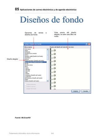 05 Aplicaciones de correo electrónico y de agenda electrónica
Fuente: McGrawHill
Tratamiento informático de la información 6-6
Opciones de temas o
diseños de fondo
Diseño elegido
Vista previa del diseño
elegido; en este caso Bloc de
notas.
 