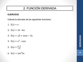 2. FUNCIÓN DERIVADA
5DERIVADAS
EJERCICIO
Calcula la derivada de las siguientes funciones:
1. f x = e
2. f x = 16 · lnx
3. f x = x + senx − 5x
4. f x = x3
· cosx
5. f x =
x−4
−x2
6. f x = sen2
5x
 