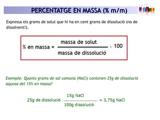 PERCENTATGE EN MASSA (% m/m)PERCENTATGE EN MASSA (% m/m)
Expressa els grams de solut que hi ha en cent grams de dissolució...