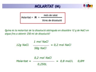 MOLARITAT (M)MOLARITAT (M)
Quina és la molaritat de la dissolució obtinguda en dissoldre 12 g de NaCl en
aigua fins a obte...