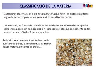 CLASSIFICACIÓ DE LA MATÈRIACLASSIFICACIÓ DE LA MATÈRIA
Els sistemes materials, és a dir, tota la matèria que veim, es pode...