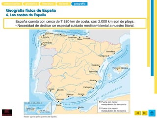 Geografía física de España
4. Las costas de España
     España cuenta con cerca de 7.880 km de costa, casi 2.000 km son de playa.
     • Necesidad de dedicar un especial cuidado medioambiental a nuestro litoral.
 