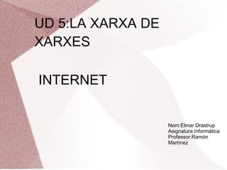 UD 5:LA XARXA DE XARXES INTERNET Nom:Elmar Drastrup Asignatura:Informàtica Professor:Ramón Martínez 