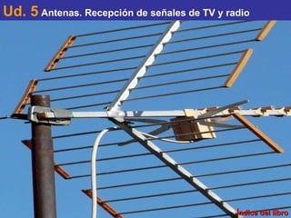 Ud. 5   Antenas. Recepción de señales de TV y radio Índice del libro 