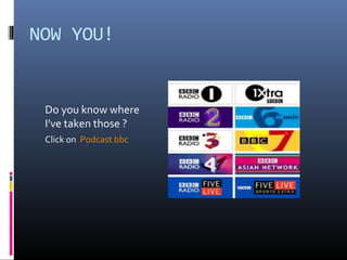 NOW YOU!


 Do you know where
 I’ve taken those ?
 Click on Podcast bbc
 