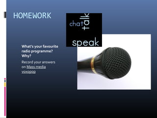 HOMEWORK


 What’s your favourite
 radio programme?
 Why?
 Record your answers
 on Mass media
 voxopop
 