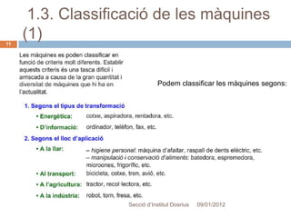 1.3. Classificació de les màquines
11
     (1)

                               Podem classificar les màquines segons:




                    Secció d’Institut Dosrius   09/01/2012
 