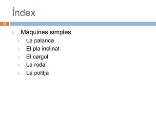 Índex
22


     2.        Màquines simples
          1.    La palanca
          2.    El pla inclinat
          3.    El cargol
          4.    La roda
          5.    La politja
 
