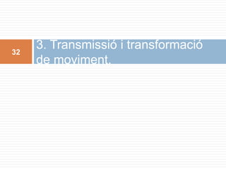 32
     3. Transmissió i transformació
     de moviment.
 