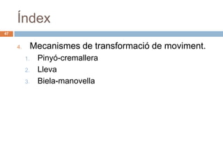 Índex
47


     4.        Mecanismes de transformació de moviment.
          1.    Pinyó-cremallera
          2.    Lleva
          3.    Biela-manovella
 