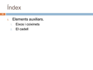 Índex
52


     5.        Elements auxiliars.
          1.    Eixos i coixinets
          2.    El cadell
 