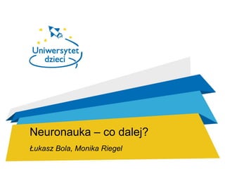 Neuronauka – co dalej?
Łukasz Bola, Monika Riegel
 