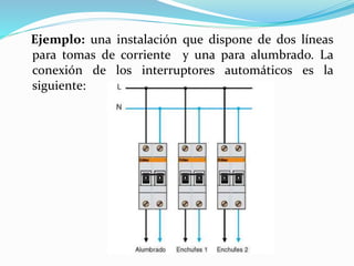 Ejemplo: una instalación que dispone de dos líneas
para tomas de corriente y una para alumbrado. La
conexión de los interruptores automáticos es la
siguiente:
 