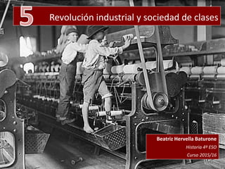 Revolución industrial y sociedad de clases
Beatriz Hervella Baturone
Historia 4º ESO
Curso 2015/16
 