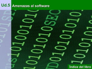 1
Ud.5 Amenazas al softwareAmenazas al software
Índice del libroÍndice del libro
 