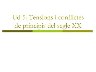 Ud 5: Tensions i conflictes de principis del segle XX 