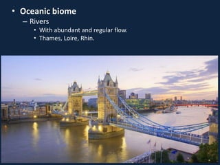 • Oceanic biome
– Rivers
• With abundant and regular flow.
• Thames, Loire, Rhin.
 