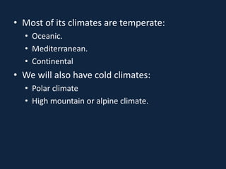 • Most of its climates are temperate:
• Oceanic.
• Mediterranean.
• Continental
• We will also have cold climates:
• Polar climate
• High mountain or alpine climate.
 