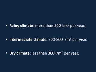 • Rainy climate: more than 800 l/m2 per year.
• Intermediate climate: 300-800 l/m2 per year.
• Dry climate: less than 300 l/m2 per year.
 