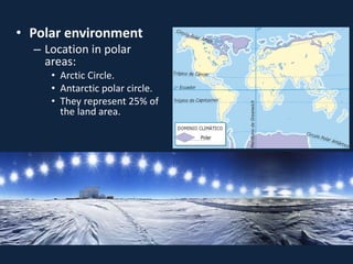 • Polar environment
– Location in polar
areas:
• Arctic Circle.
• Antarctic polar circle.
• They represent 25% of
the land area.
 