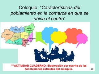 Coloquio: “Características del
poblamiento en la comarca en que se
ubica el centro”
***ACTIVIDAD CUADERNO: Elaboración por escrito de las
conclusiones extraídas del coloquio. 20
 