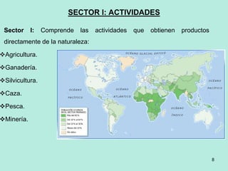 SECTOR I: ACTIVIDADES
Sector I: Comprende las actividades que obtienen productos
directamente de la naturaleza:
Agricultura.
Ganadería.
Silvicultura.
Caza.
Pesca.
Minería.
8
 