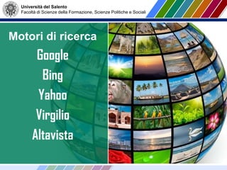 Università del Salento
Facoltà di Scienze della Formazione, Scienze Politiche e Sociali
Motori di ricerca
Google
Bing
Yahoo
Virgilio
Altavista
 