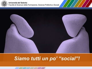 Università del Salento
Facoltà di Scienze della Formazione, Scienze Politiche e Sociali
Siamo tutti un po’ “social”!
 