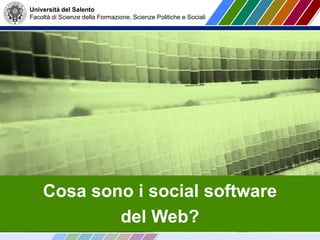 Università del Salento
Facoltà di Scienze della Formazione, Scienze Politiche e Sociali
Cosa sono i social software
del Web?
 