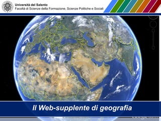 Università del Salento
Facoltà di Scienze della Formazione, Scienze Politiche e Sociali
Il Web-supplente di geografia
 