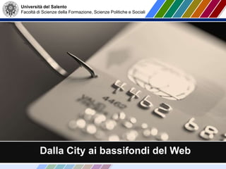 Dalla City ai bassifondi del Web
Università del Salento
Facoltà di Scienze della Formazione, Scienze Politiche e Sociali
 