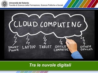 Università del Salento
Facoltà di Scienze della Formazione, Scienze Politiche e Sociali
Tra le nuvole digitali
 