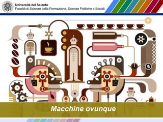 Università del Salento
Facoltà di Scienze della Formazione, Scienze Politiche e Sociali
Macchine ovunque
 
