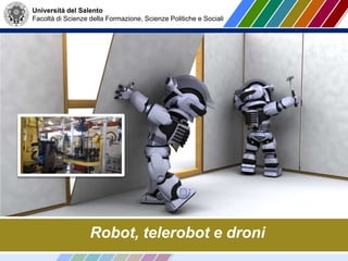 Università del Salento
Facoltà di Scienze della Formazione, Scienze Politiche e Sociali
Robot, telerobot e droni
 