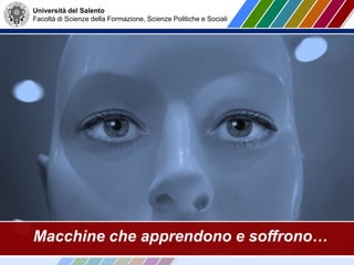 Università del Salento
Facoltà di Scienze della Formazione, Scienze Politiche e Sociali
Macchine che apprendono e soffrono…
 