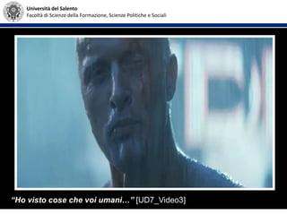 Università del Salento
Facoltà di Scienze della Formazione, Scienze Politiche e Sociali
“Ho visto cose che voi umani…” [UD7_Video3]
 