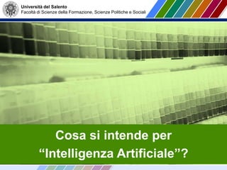 Università del Salento
Facoltà di Scienze della Formazione, Scienze Politiche e Sociali
Cosa si intende per
“Intelligenza Artificiale”?
 