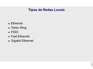 Slide
24
Tipos de Redes Locais
 Ethernet
 Token Ring
 FDDI
 Fast Ethernet
 Gigabit Ethernet
 
