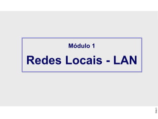 Slide
3
Módulo 1
Redes Locais - LAN
 