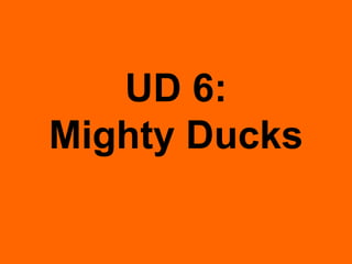 UD 6:
Mighty Ducks
 