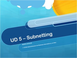 UD 5 – Subnetting REDES LOCALES 1º CFGS Administración de Sistemas Informáticos y en Red.  