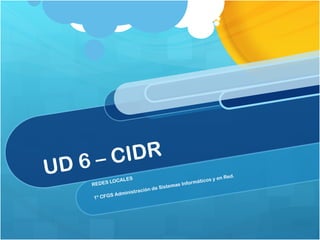 UD 6 – CIDR REDES LOCALES 1º CFGS Administración de Sistemas Informáticos y en Red.  