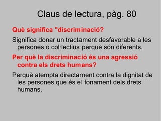 La discriminació de la dona: història, la lluita per superar-la i conseqüències. El racisme: la discriminació per raó d'ètnia. 