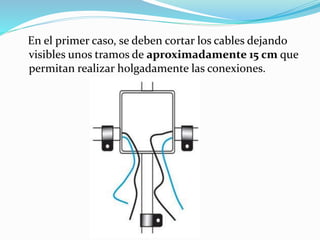 En el primer caso, se deben cortar los cables dejando
visibles unos tramos de aproximadamente 15 cm que
permitan realizar holgadamente las conexiones.
 