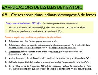 6.9 APLICACIONS DE LES LLEIS DE NEWTON:
6.9.1 Cossos sobre plans inclinats: desomposció de forces




                                                            20
 