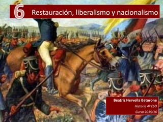 Restauración, liberalismo y nacionalismo
Beatriz Hervella Baturone
Historia 4º ESO
Curso 2015/16
 