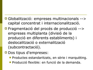 <ul><li>Globalització: empreses multinacionals --> capital concentrat i internacionalització. </li></ul><ul><li>Fragmentac...