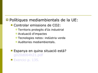 <ul><li>Polítiques mediambientals de la UE: </li></ul><ul><ul><li>Controlar emissions de CO2: </li></ul></ul><ul><ul><ul><...