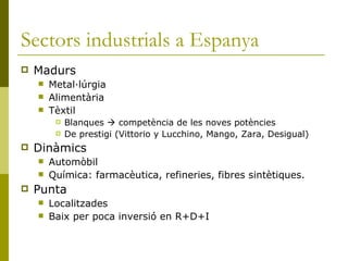 Sectors industrials a Espanya <ul><li>Madurs </li></ul><ul><ul><li>Metal·lúrgia </li></ul></ul><ul><ul><li>Alimentària </l...